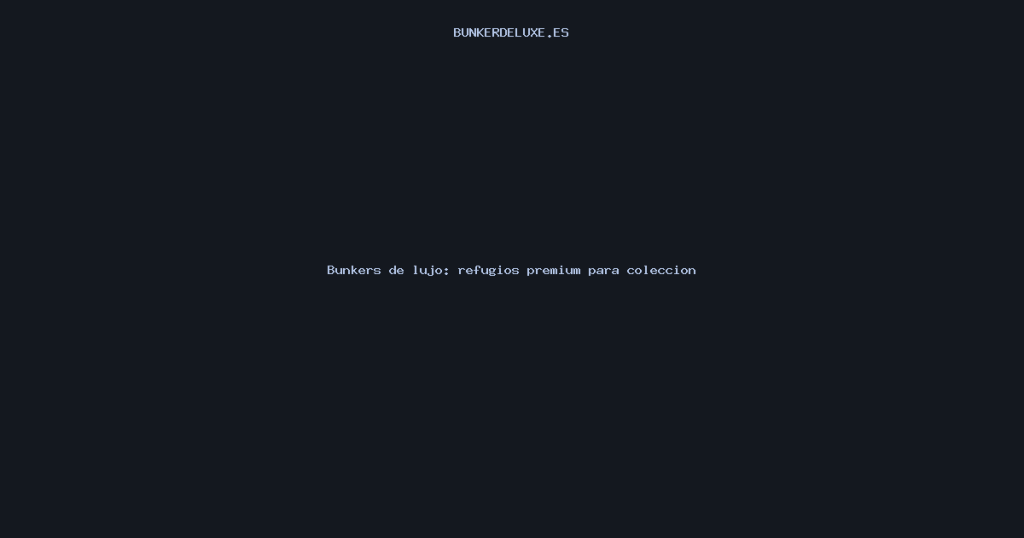 Bunkers de lujo: refugios premium para coleccionistas y recreación